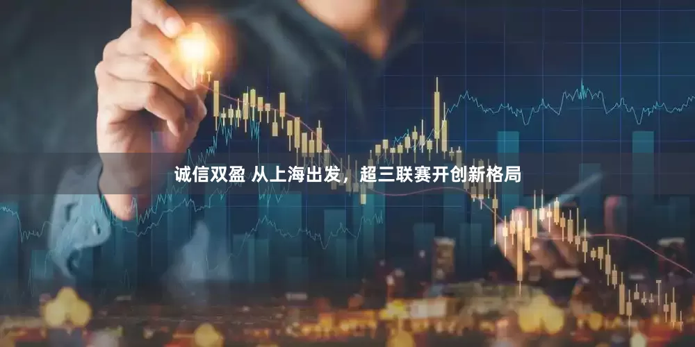 诚信双盈 从上海出发，超三联赛开创新格局