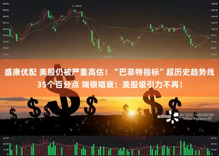 盛康优配 美股仍被严重高估！“巴菲特指标”超历史趋势线35个百分点 瑞银唱衰：美股吸引力不再！