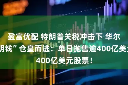 盈富优配 特朗普关税冲击下 华尔街“聪明钱”仓皇而逃：单日抛售逾400亿美元股票！