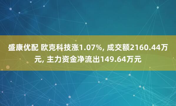盛康优配 欧克科技涨1.07%, 成交额2160.44万元, 主力资金净流出149.64万元