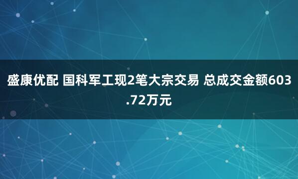 盛康优配 国科军工现2笔大宗交易 总成交金额603.72万元