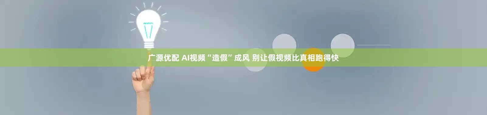 广源优配 AI视频“造假”成风 别让假视频比真相跑得快