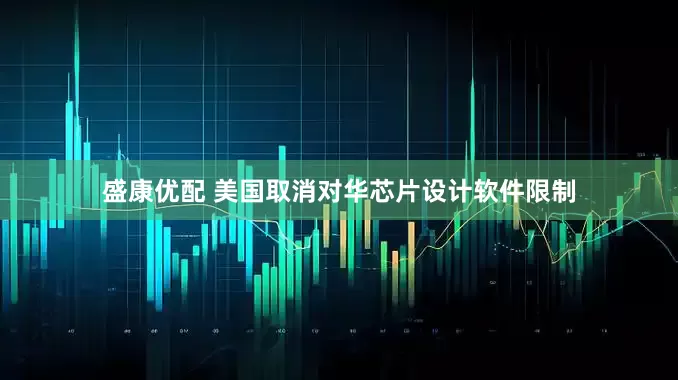 盛康优配 美国取消对华芯片设计软件限制