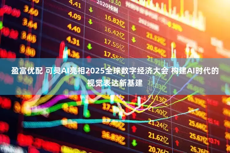 盈富优配 可灵AI亮相2025全球数字经济大会 构建AI时代的视觉表达新基建
