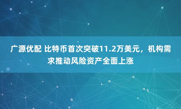 广源优配 比特币首次突破11.2万美元，机构需求推动风险资产全面上涨