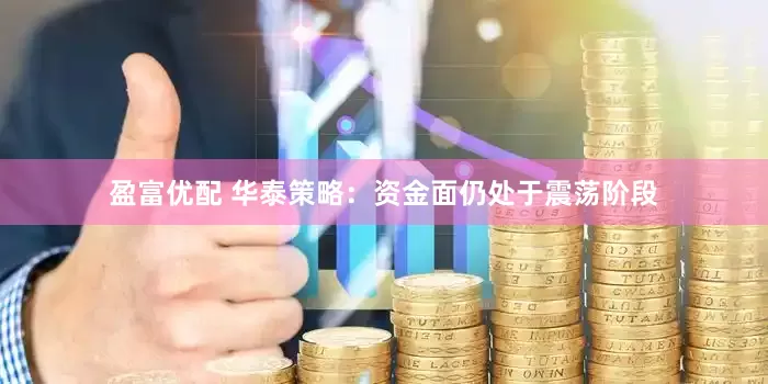 盈富优配 华泰策略：资金面仍处于震荡阶段