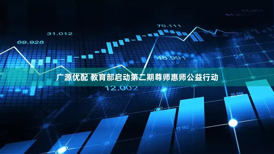广源优配 教育部启动第二期尊师惠师公益行动