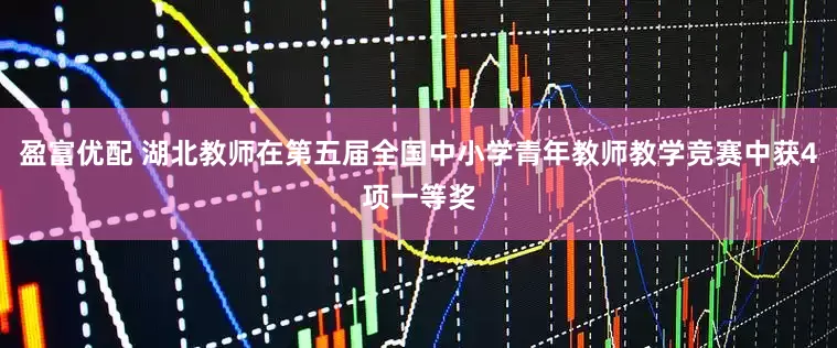 盈富优配 湖北教师在第五届全国中小学青年教师教学竞赛中获4项一等奖