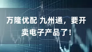 万隆优配 九州通，要开卖电子产品了！