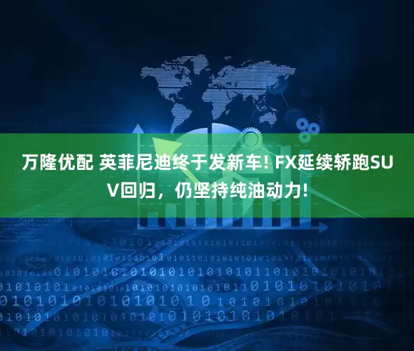 万隆优配 英菲尼迪终于发新车! FX延续轿跑SUV回归，仍坚持纯油动力!
