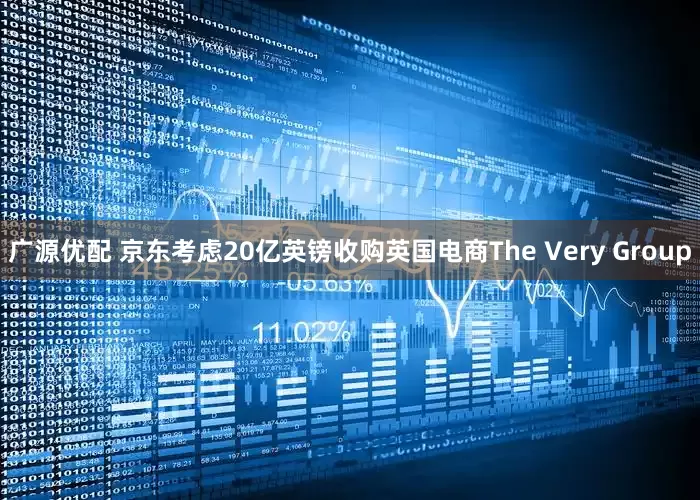 广源优配 京东考虑20亿英镑收购英国电商The Very Group
